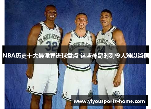 NBA历史十大最诡异进球盘点 这些神奇时刻令人难以置信